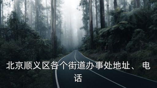 北京順義區(qū)各個(gè)街道辦事處地址、 電話