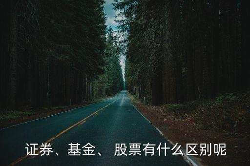  證券、基金、 股票有什么區(qū)別呢