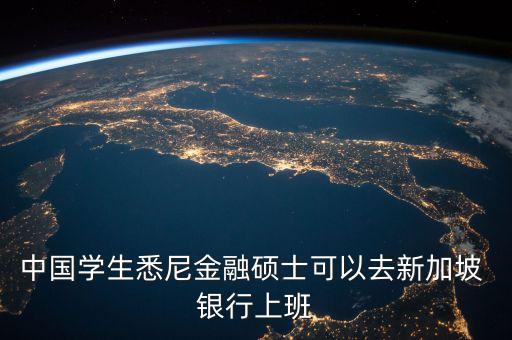 中國(guó)學(xué)生悉尼金融碩士可以去新加坡 銀行上班