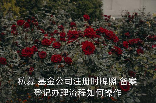  私募 基金公司注冊(cè)時(shí)牌照 備案 登記辦理流程如何操作