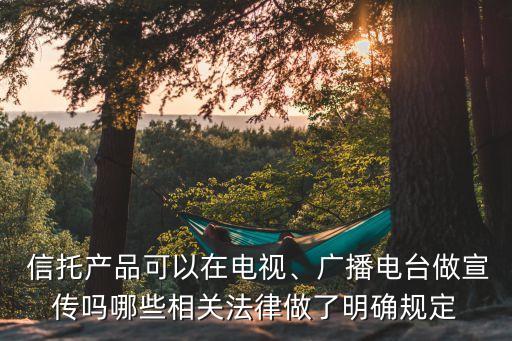  信托產(chǎn)品可以在電視、廣播電臺做宣傳嗎哪些相關(guān)法律做了明確規(guī)定