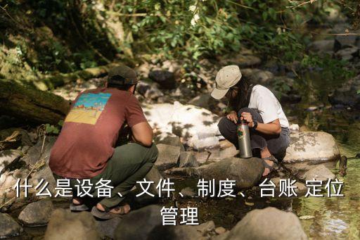 什么是設(shè)備、文件、制度、臺(tái)賬 定位管理