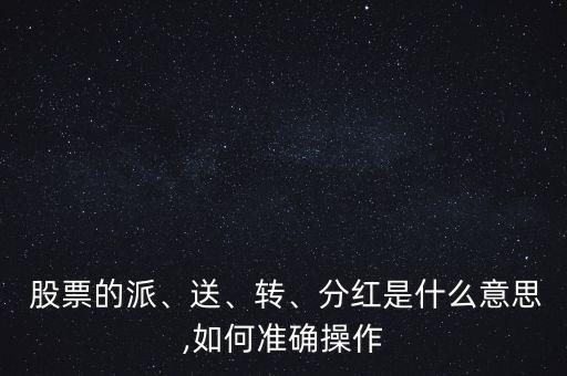  股票的派、送、轉(zhuǎn)、分紅是什么意思,如何準(zhǔn)確操作