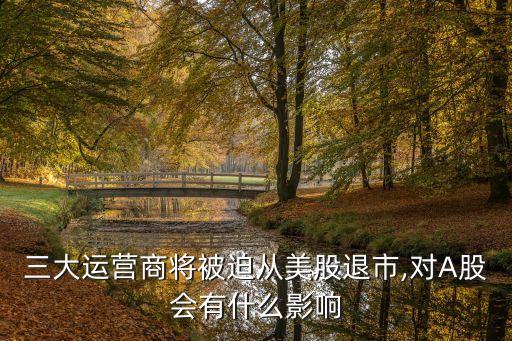 三大運(yùn)營(yíng)商將被迫從美股退市,對(duì)A股會(huì)有什么影響
