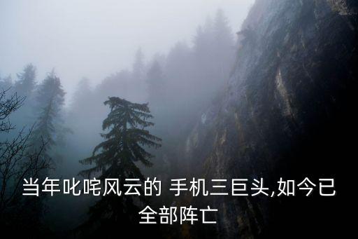 當年叱咤風云的 手機三巨頭,如今已全部陣亡