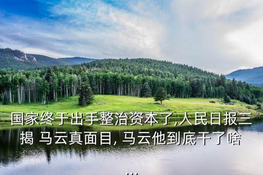 國家終于出手整治資本了,人民日報(bào)三揭 馬云真面目, 馬云他到底干了啥...