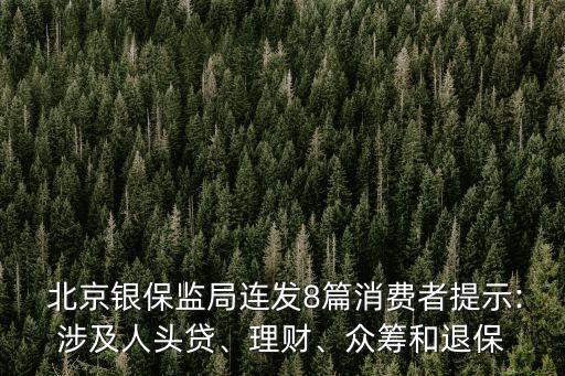  北京銀保監(jiān)局連發(fā)8篇消費者提示:涉及人頭貸、理財、眾籌和退保