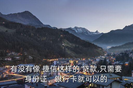 有沒有像 捷信這樣的 貸款,只需要身份證、銀行卡就可以的