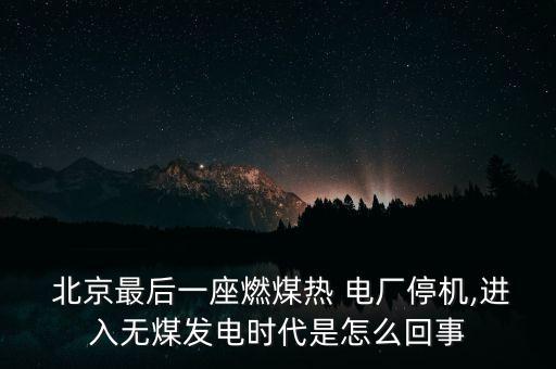  北京最后一座燃煤熱 電廠停機(jī),進(jìn)入無(wú)煤發(fā)電時(shí)代是怎么回事