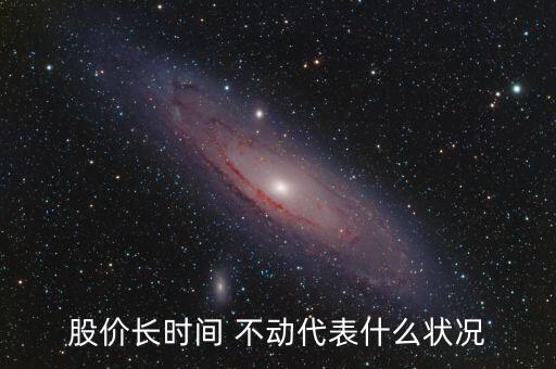 股價(jià)長(zhǎng)時(shí)間 不動(dòng)代表什么狀況