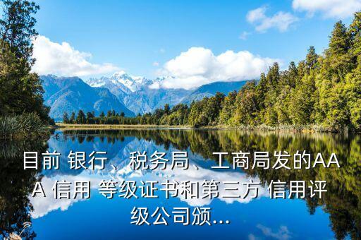 目前 銀行、稅務(wù)局、工商局發(fā)的AAA 信用 等級(jí)證書和第三方 信用評(píng)級(jí)公司頒...