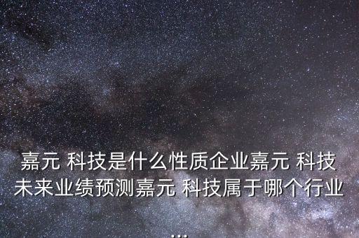 嘉元 科技是什么性質(zhì)企業(yè)嘉元 科技未來業(yè)績(jī)預(yù)測(cè)嘉元 科技屬于哪個(gè)行業(yè)...