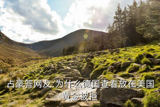 占豪答網友:為什么德國查看放在美國黃金被拒