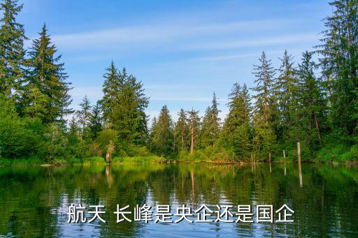 航天 長(zhǎng)峰是央企還是國企