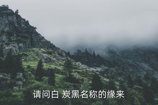 請(qǐng)問(wèn)白 炭黑名稱的緣來(lái)
