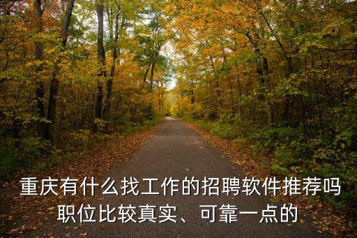  重慶有什么找工作的招聘軟件推薦嗎職位比較真實(shí)、可靠一點(diǎn)的