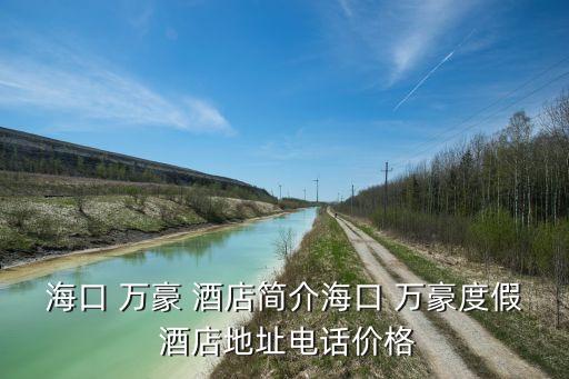 ?？?萬(wàn)豪 酒店簡(jiǎn)介海口 萬(wàn)豪度假 酒店地址電話價(jià)格
