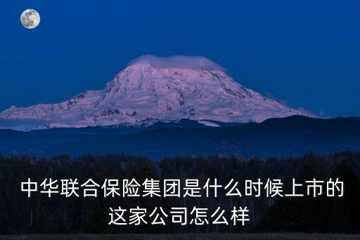  中華聯(lián)合保險(xiǎn)集團(tuán)是什么時候上市的這家公司怎么樣