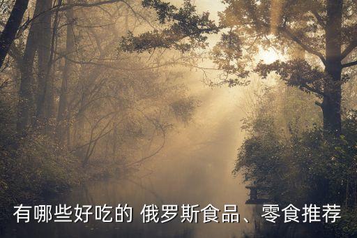有哪些好吃的 俄羅斯食品、零食推薦