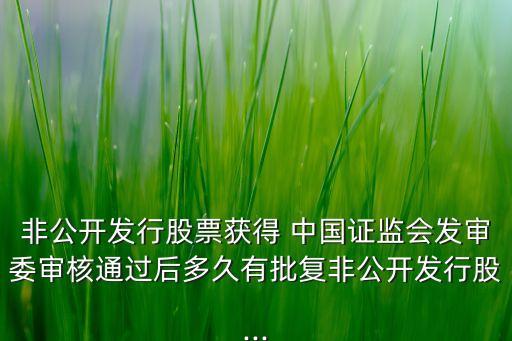 非公開(kāi)發(fā)行股票獲得 中國(guó)證監(jiān)會(huì)發(fā)審委審核通過(guò)后多久有批復(fù)非公開(kāi)發(fā)行股...