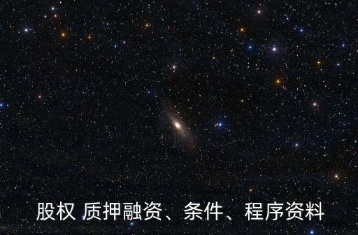  股權(quán) 質(zhì)押融資、條件、程序資料