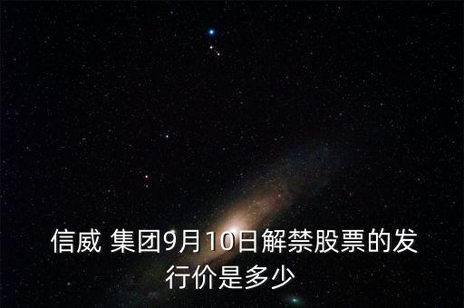  信威 集團9月10日解禁股票的發(fā)行價是多少