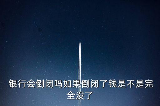  銀行會(huì)倒閉嗎如果倒閉了錢(qián)是不是完全沒(méi)了