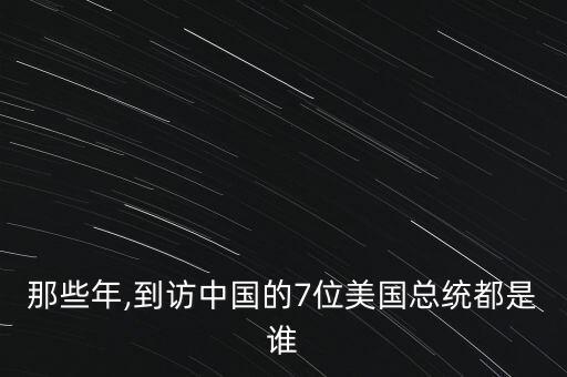 那些年,到訪中國(guó)的7位美國(guó)總統(tǒng)都是誰