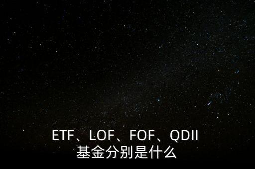 ETF、LOF、FOF、QDII 基金分別是什么