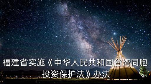 福建省實(shí)施《中華人民共和國(guó)臺(tái)灣同胞 投資保護(hù)法》辦法