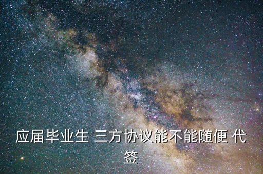 應屆畢業(yè)生 三方協(xié)議能不能隨便 代簽