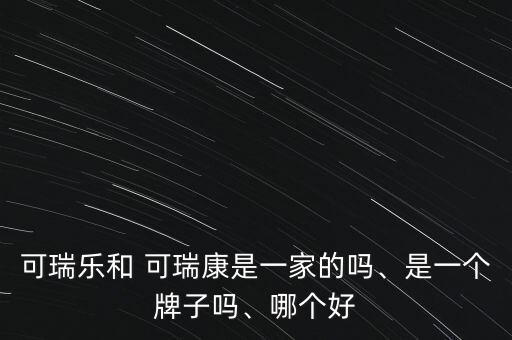 可瑞樂和 可瑞康是一家的嗎、是一個牌子嗎、哪個好