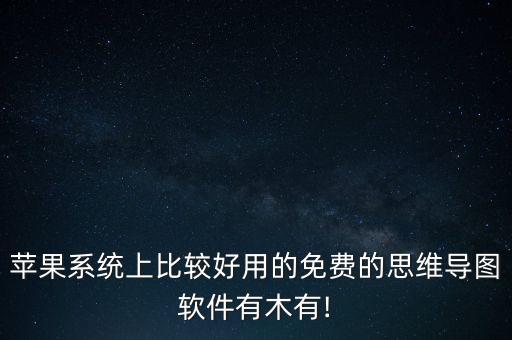 蘋(píng)果系統(tǒng)上比較好用的免費(fèi)的思維導(dǎo)圖軟件有木有!