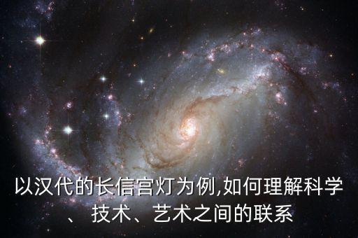 以漢代的長信宮燈為例,如何理解科學(xué)、 技術(shù)、藝術(shù)之間的聯(lián)系