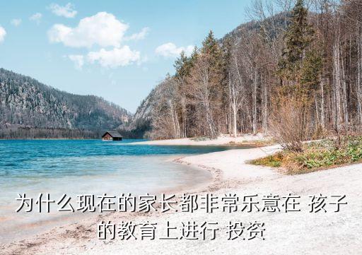 為什么現(xiàn)在的家長(zhǎng)都非常樂意在 孩子的教育上進(jìn)行 投資
