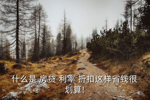 什么是 房貸 利率 折扣這樣省錢(qián)很劃算!
