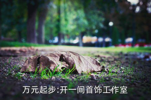 萬(wàn)元起步:開一間首飾工作室