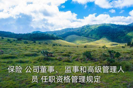 保險(xiǎn) 公司董事、 監(jiān)事和高級管理人員 任職資格管理規(guī)定