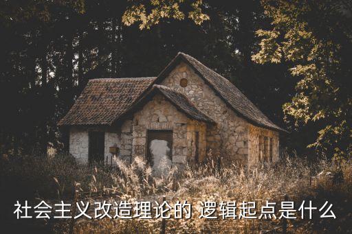 社會主義改造理論的 邏輯起點是什么