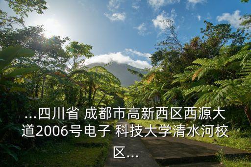 ...四川省 成都市高新西區(qū)西源大道2006號電子 科技大學(xué)清水河校區(qū)...