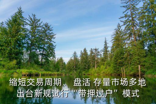 縮短交易周期、 盤活 存量市場多地出臺新規(guī)試行“帶押過戶”模式