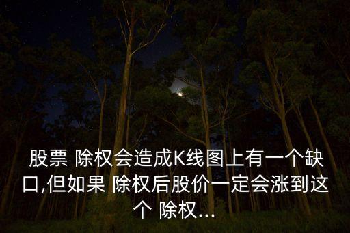  股票 除權(quán)會(huì)造成K線(xiàn)圖上有一個(gè)缺口,但如果 除權(quán)后股價(jià)一定會(huì)漲到這個(gè) 除權(quán)...