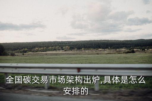 全國碳交易市場(chǎng)架構(gòu)出爐,具體是怎么安排的