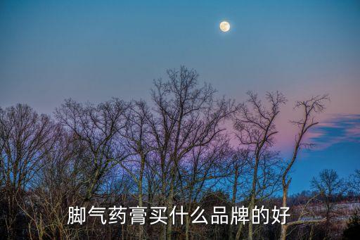 腳氣藥膏買(mǎi)什么品牌的好