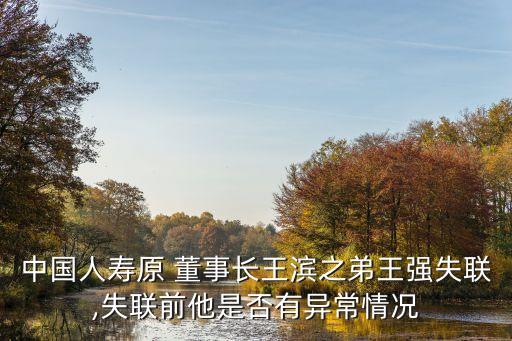 中國人壽原 董事長王濱之弟王強失聯,失聯前他是否有異常情況
