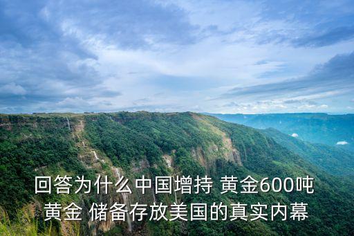 回答為什么中國增持 黃金600噸 黃金 儲(chǔ)備存放美國的真實(shí)內(nèi)幕