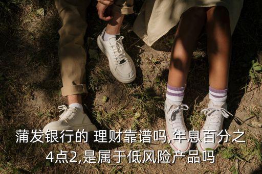 蒲發(fā)銀行的 理財靠譜嗎,年息百分之4點2,是屬于低風險產(chǎn)品嗎