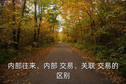 內(nèi)部往來、內(nèi)部 交易、關(guān)聯(lián) 交易的區(qū)別
