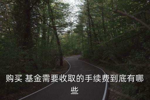 購買 基金需要收取的手續(xù)費(fèi)到底有哪些