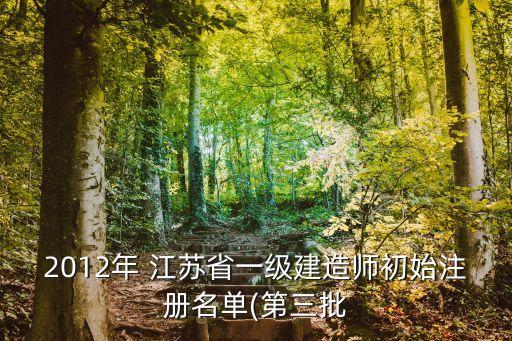 2012年 江蘇省一級(jí)建造師初始注冊名單(第三批